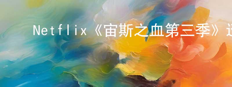 影视迷陈星亮的个人博客,Netflix《宙斯之血第三季》迅雷下载/在线观看/百度云-动漫/卡通-美剧天堂